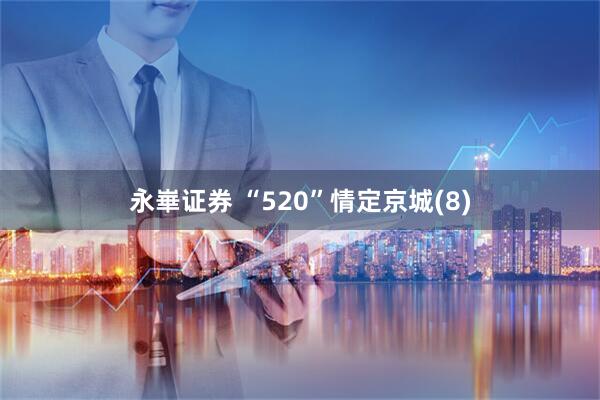 永崋证券 “520”情定京城(8)