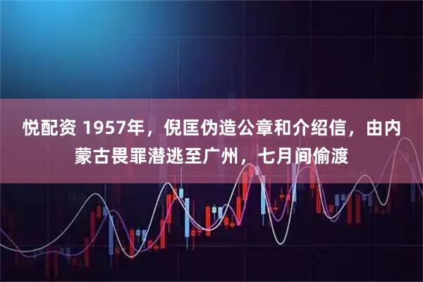 悦配资 1957年，倪匡伪造公章和介绍信，由内蒙古畏罪潜逃至广州，七月间偷渡