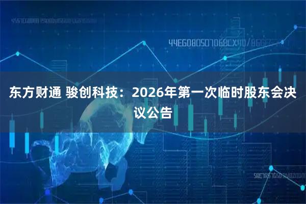 东方财通 骏创科技：2026年第一次临时股东会决议公告