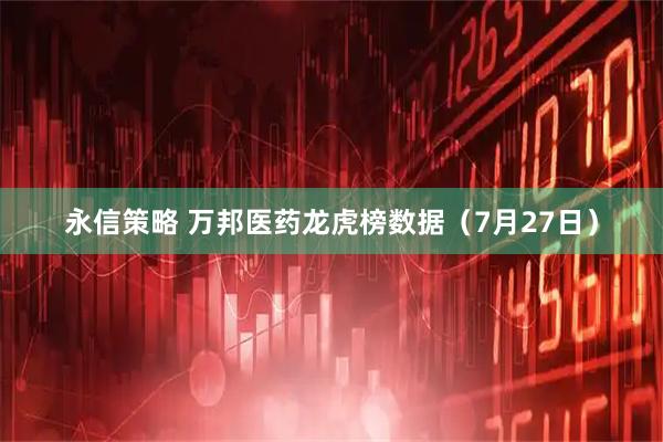 永信策略 万邦医药龙虎榜数据（7月27日）