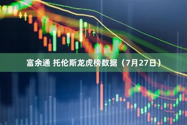 富余通 托伦斯龙虎榜数据（7月27日）