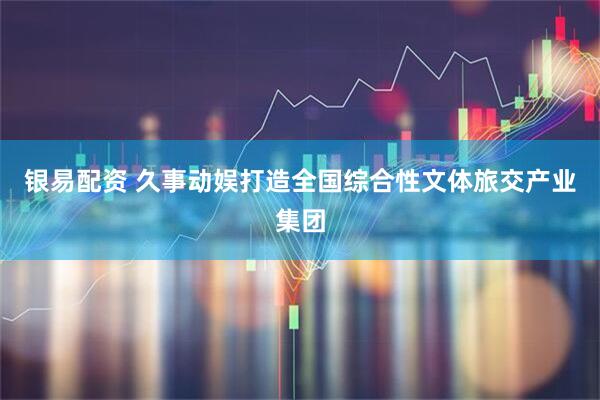 银易配资 久事动娱打造全国综合性文体旅交产业集团